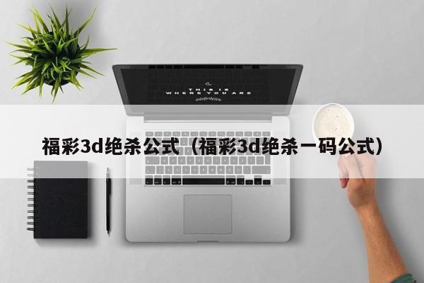 福彩3d绝杀公式（福彩3d绝杀一码公式）