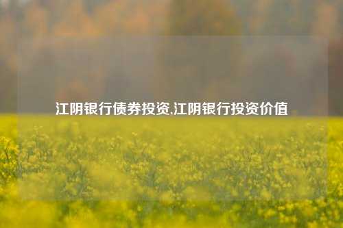 江阴银行债券投资,江阴银行投资价值