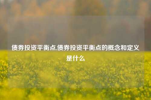 债券投资平衡点,债券投资平衡点的概念和定义是什么