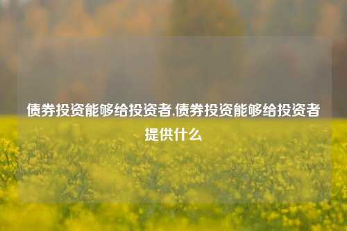 债券投资能够给投资者,债券投资能够给投资者提供什么