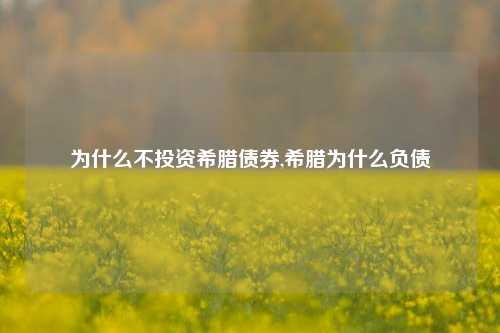 为什么不投资希腊债券,希腊为什么负债