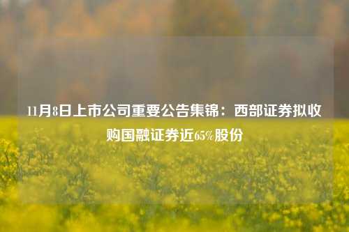 11月8日上市公司重要公告集锦：西部证券拟收购国融证券近65%股份