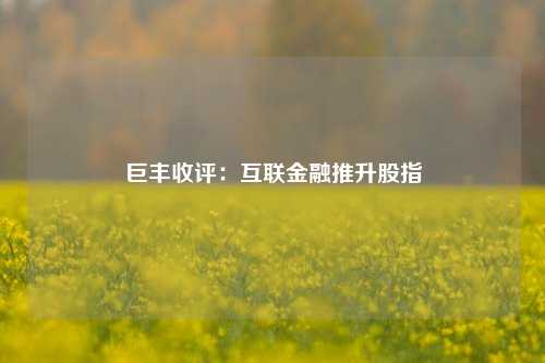 巨丰收评：互联金融推升股指