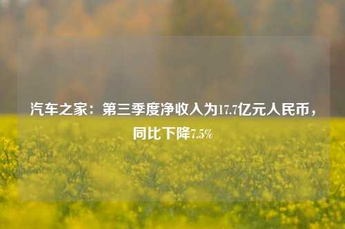 汽车之家：第三季度净收入为17.7亿元人民币，同比下降7.5%