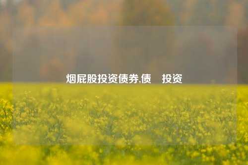 烟屁股投资债券,债劵投资