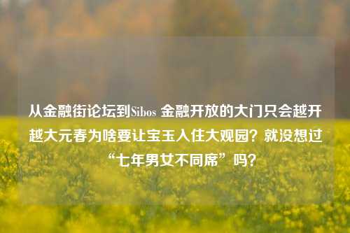 从金融街论坛到Sibos 金融开放的大门只会越开越大元春为啥要让宝玉入住大观园？就没想过“七年男女不同席”吗？