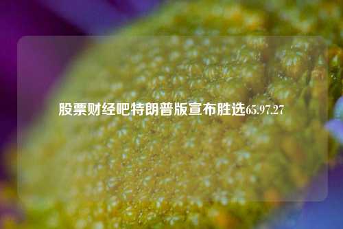 股票财经吧特朗普版宣布胜选65.97.27