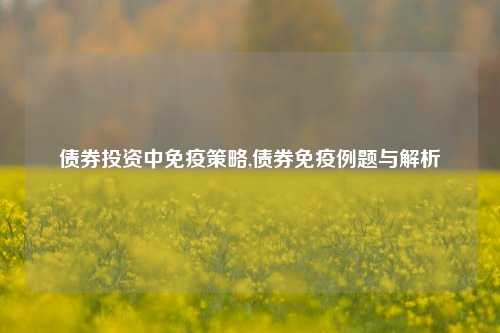 债券投资中免疫策略,债券免疫例题与解析