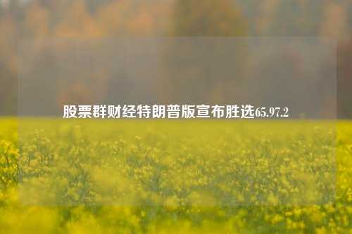 股票群财经特朗普版宣布胜选65.97.2