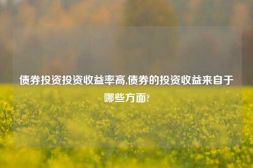 债券投资投资收益率高,债券的投资收益来自于哪些方面?