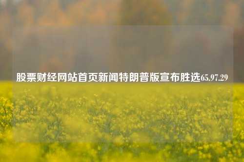 股票财经网站首页新闻特朗普版宣布胜选65.97.29