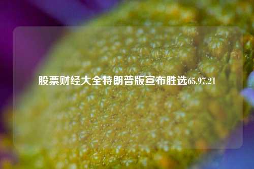 股票财经大全特朗普版宣布胜选65.97.21