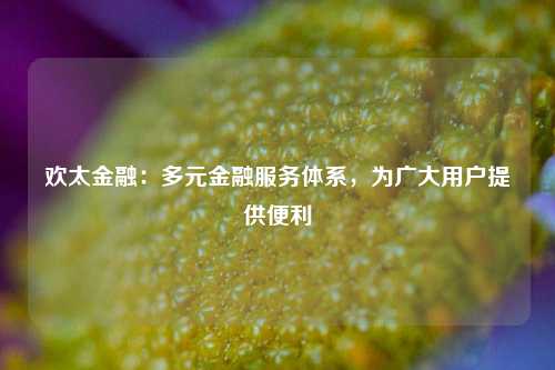 欢太金融：多元金融服务体系，为广大用户提供便利