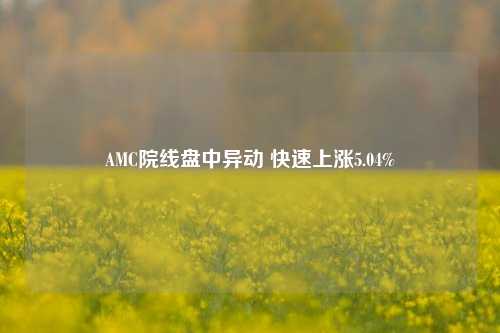 AMC院线盘中异动 快速上涨5.04%