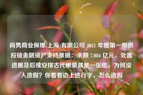 尚隽商业保理(上海)有限公司 2021 年度第一期供应链金融资产支持票据：余额 7.086 亿元，处置进展及后续安排古代银票就是一张纸，为何没人造假？你看看边上这行字，怎么造假