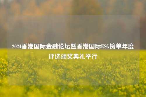 2024香港国际金融论坛暨香港国际ESG榜单年度评选颁奖典礼举行