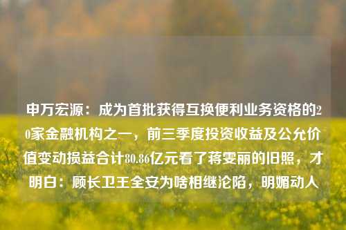 申万宏源：成为首批获得互换便利业务资格的20家金融机构之一，前三季度投资收益及公允价值变动损益合计80.86亿元看了蒋雯丽的旧照，才明白：顾长卫王全安为啥相继沦陷，明媚动人