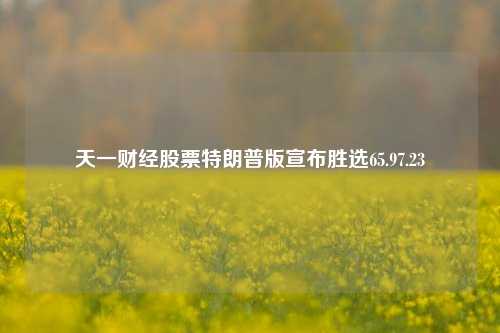 天一财经股票特朗普版宣布胜选65.97.23