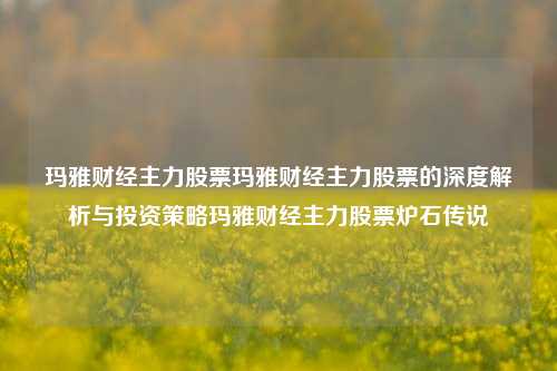 玛雅财经主力股票玛雅财经主力股票的深度解析与投资策略玛雅财经主力股票炉石传说