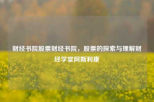 财经书院股票财经书院，股票的探索与理解财经学堂阿斯利康