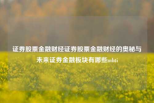 证券股票金融财经证券股票金融财经的奥秘与未来证券金融板块有哪些mbti