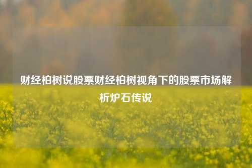 财经柏树说股票财经柏树视角下的股票市场解析炉石传说