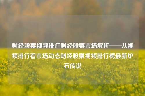 财经股票视频排行财经股票市场解析——从视频排行看市场动态财经股票视频排行榜最新炉石传说