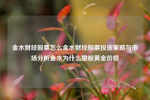 金水财经股票怎么金水财经股票投资策略与市场分析金水为什么撤股黄金价格