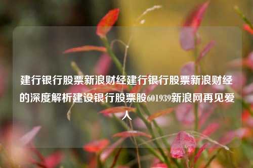 建行银行股票新浪财经建行银行股票新浪财经的深度解析建设银行股票股601939新浪网再见爱人