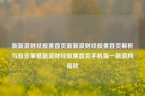 新新浪财经股票首页新新浪财经股票首页解析与投资策略新浪财经股票首页手机版一新浪网宿敌