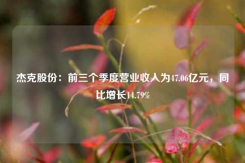 杰克股份：前三个季度营业收入为47.06亿元，同比增长14.79%