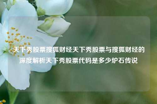 天下秀股票搜狐财经天下秀股票与搜狐财经的深度解析天下秀股票代码是多少炉石传说