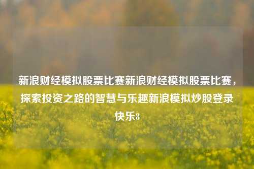 新浪财经模拟股票比赛新浪财经模拟股票比赛，探索投资之路的智慧与乐趣新浪模拟炒股登录快乐8