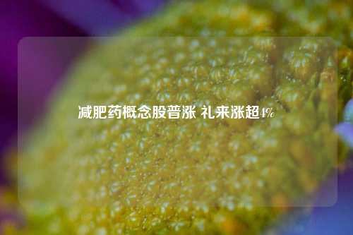 减肥药概念股普涨 礼来涨超4%