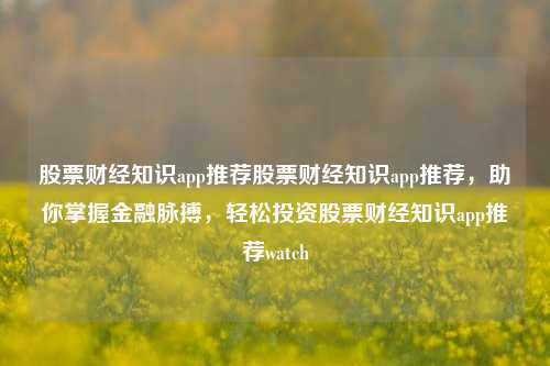 股票财经知识app推荐股票财经知识app推荐，助你掌握金融脉搏，轻松投资股票财经知识app推荐watch