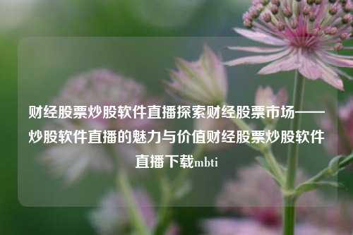 财经股票炒股软件直播探索财经股票市场——炒股软件直播的魅力与价值财经股票炒股软件直播下载mbti