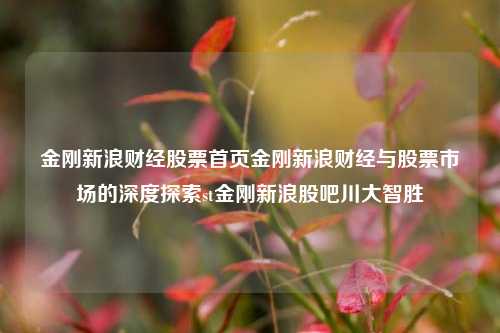 金刚新浪财经股票首页金刚新浪财经与股票市场的深度探索st金刚新浪股吧川大智胜