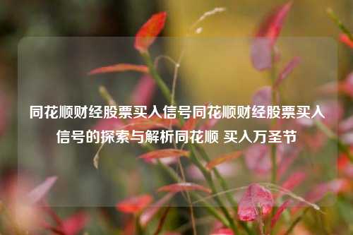 同花顺财经股票买入信号同花顺财经股票买入信号的探索与解析同花顺 买入万圣节