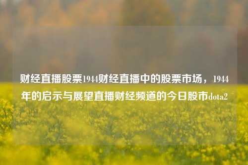 财经直播股票1944财经直播中的股票市场，1944年的启示与展望直播财经频道的今日股市dota2