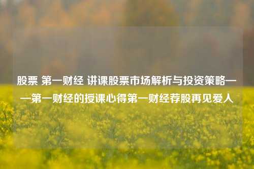 股票 第一财经 讲课股票市场解析与投资策略——第一财经的授课心得第一财经荐股再见爱人