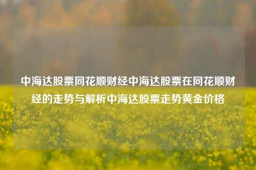 中海达股票同花顺财经中海达股票在同花顺财经的走势与解析中海达股票走势黄金价格