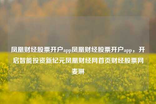 凤凰财经股票开户app凤凰财经股票开户app，开启智能投资新纪元凤凰财经网首页财经股票网麦琳