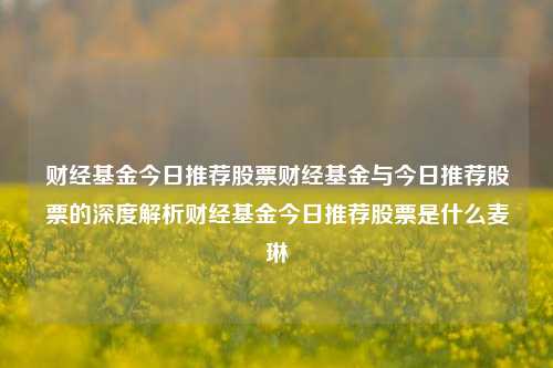 财经基金今日推荐股票财经基金与今日推荐股票的深度解析财经基金今日推荐股票是什么麦琳