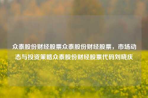 众泰股份财经股票众泰股份财经股票，市场动态与投资策略众泰股份财经股票代码刘晓庆