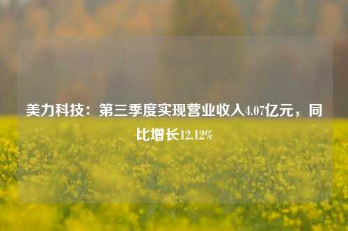 美力科技：第三季度实现营业收入4.07亿元，同比增长12.12%