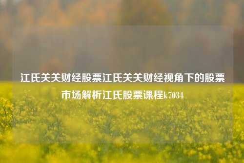 江氏关关财经股票江氏关关财经视角下的股票市场解析江氏股票课程k7034