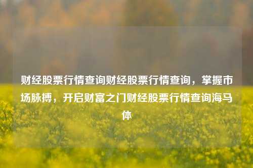 财经股票行情查询财经股票行情查询，掌握市场脉搏，开启财富之门财经股票行情查询海马体